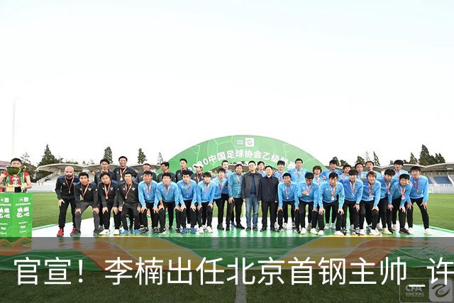 官宣！李楠出任北京首钢主帅 许利民担任总教练
