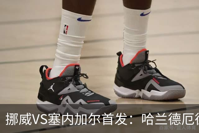 挪威VS塞内加尔首发：哈兰德厄德高领军 马内搭杰克逊