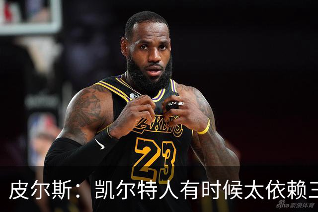 皮尔斯：凯尔特人有时候太依赖三分 字母哥能带来内线杀伤